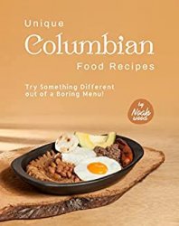 Unique Columbian Food Recipes: Try Something Different out of a Boring Menu!