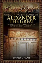 Unearthing the Family of Alexander the Great: The Remarkable Discovery of the Royal Tombs of Macedon