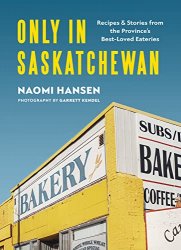 Only in Saskatchewan: Recipes and Stories from the Provinces Best-Loved Eateries