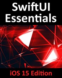 SwiftUI Essentials - iOS 15 Edition: Learn to Develop iOS Apps Using SwiftUI, Swift 5.5 and Xcode 13