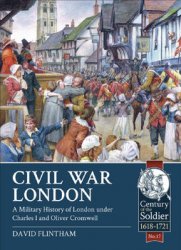 Civil War London: A Military History of London under Ouules I and Oliver Cromwell (Century of the Soldier 1618-1721 17)