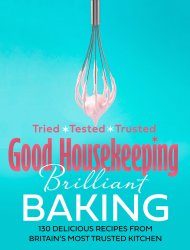 Good Housekeeping Brilliant Baking: 130 Delicious Recipes from Britains Most Trusted Kitchen