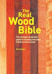 The Real Wood Bible: The Complete Illustrated Guide to Choosing and Using 100 Decorative Woods