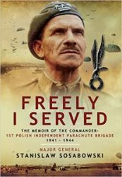 Freely I Served: The Memoir of the Commander, 1st Polish Independent Parachute Brigade 1941  1944