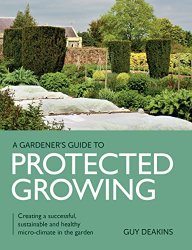 Gardener's Guide to Protected Growing: Creating a successful, sustainable and healthy micro-climate in the garden