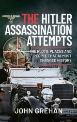 The Hitler Assassination Attempts: The Plots, Places and People that Almost Changed History