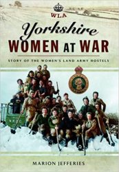 Yorkshire Women at War: Story of the Women's Land Army Hostels