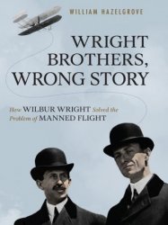 Wright Brothers, Wrong Story: How Wilbur Wright Solved the Problem of Manned Flight