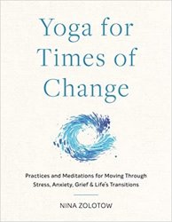 Yoga for Times of Change: Practices and Meditations for Moving Through Stress, Anxiety, Grief, and Lifes Transitions