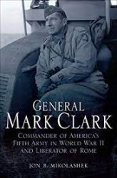 General Mark Clark: Commander of U.S. Fifth Army and Liberator of Rome