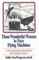 Those Wonderful Women in Their Flying Machines: The Unknown Heroines of World War II