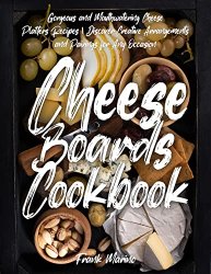 Cheese Boards Cookbook: Gorgeous and Mouthwatering Cheese Platters Recipes