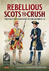 Rebellious Scots to Crush: The Military Response to the Jacobite 45 (From Reason to Revolution 1721-1815 52)
