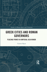 Greek Cities and Roman Governors: Placing Power in Imperial Asia Minor