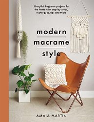 Modern Macrame Style: 20 stylish beginner projects for the home with step-by-steps, techniques, tips and tricks