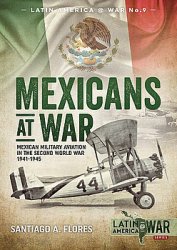 Mexicans at War: Mexican Military Aviation in the Second World War 1941-1945 (Latin America@War Series №9)