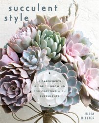 Succulent Style: A Gardeners Guide to Growing and Crafting with Succulents
