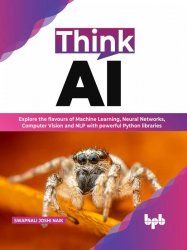 Think AI: Explore the flavours of Machine Learning, Neural Networks, Computer Vision and NLP with powerful python libraries