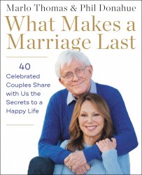 What Makes a Marriage Last: 40 Celebrated Couples Share with Us the Secrets to a Happy Life