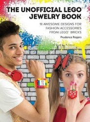 Unofficial Lego Jewelry Book: 18 Awesome Designs for Fashion Accessories From Lego Bricks