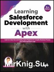 Learning Salesforce Development with Apex: Learn to Code, Run and Deploy Apex Programs for Complex Business Process, 2nd Edition