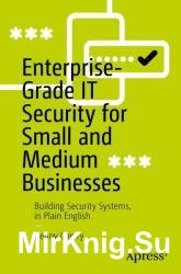 Enterprise-Grade IT Security for Small and Medium Businesses: Building Security Systems, in Plain-English