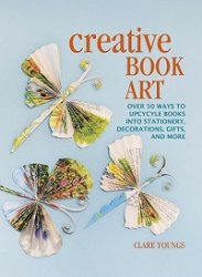Creative Book Art: Over 50 ways to upcycle books into stationery, decorations, gifts and more