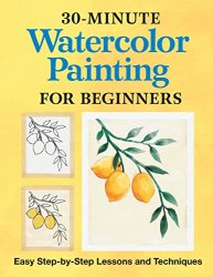 30-Minute Watercolor Painting for Beginners: Easy Step-by-Step Lessons and Techniques