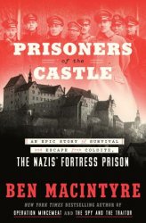 Prisoners of the Castle: An Epic Story of Survival and Escape from Colditz, the Nazis' Fortress Prison