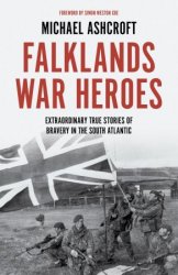 Falklands War Heroes: Extraordinary true stories of bravery in the South Atlantic