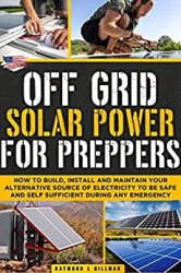 Off Grid Solar Power for Preppers: How to Build, Install and Maintain Your Alternative Source of Electricity