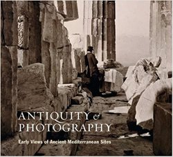 Antiquity and Photography: Early Views of Ancient Mediterranean Sites