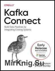 Kafka Connect: Build Data Pipelines by Integrating Existing Systems (Sixth Early Release)