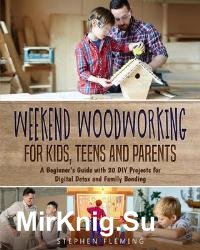 Weekend Woodworking For Kids, Teens and Parents : A Beginner’s Guide with 20 DIY Projects for Digital Detox and Family Bonding