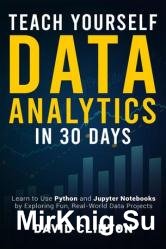 Teach Yourself Data Analytics in 30 Days: Learn to use Python and Jupyter Notebooks by exploring fun, real-world data projects