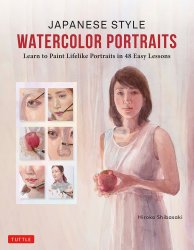 Japanese Style Watercolor Portraits: Learn to Paint Lifelike Portraits in 48 Easy Lessons