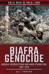 Biafra Genocide: Nigeria: Bloodletting and Mass Starvation, 1967-1970 (Cold War 1945-1991)