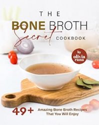 The Bone Broth Secret Cookbook: 49+ Amazing Bone Broth Recipes That You Will Enjoy