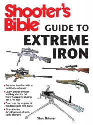 Shooter's Bible Guide to Extreme Iron: An Illustrated Reference to Some of the Worlds Most Powerful Weapons, from Hand Cannons to Field Artillery