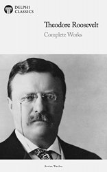 Delphi Complete Works of Theodore Roosevelt