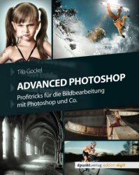 Advanced Photoshop: Profitricks fur die Bildbearbeitung mit Photoshop und Co.