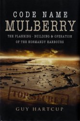 Code Name Mulberry: The Planning, Building & Operation of the Normandy Harbours