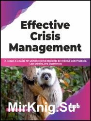 Effective Crisis Management: A Robust A-Z Guide for Demonstrating Resilience by Utilizing Best Practices, Case Studies