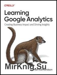Learning Google Analytics: Creating Business Impact and Driving Insights (Final Release)