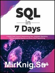 SQL in 7 Days: A Quick Crash Course in Manipulating Data, Databases Operations, Writing Analytical Queries