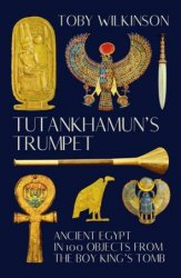 Tutankhamun's Trumpet: Ancient Egypt in 100 Objects from the Boy-King's Tomb