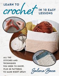 Learn to Crochet in 10 Easy Lessons: All the stitches and techniques you need to know, plus 28 patterns to make right away!