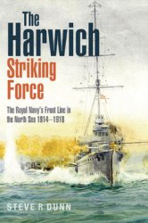 The Harwich Striking Force: The Royal Navys Front Line in the North Sea 1914-1918