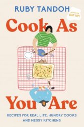 Cook As You Are: Recipes for Real Life, Hungry Cooks, and Messy Kitchens, 2022 Edition