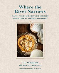 Where the River Narrows: Classic French & Nostalgic Quebecois Recipes From St. Lawrence Restaurant